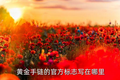  黃金手鏈的官方標(biāo)志寫(xiě)在哪里