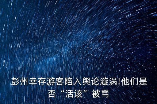  彭州幸存游客陷入輿論漩渦!他們是否“活該”被罵