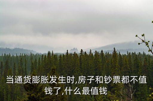 當(dāng)通貨膨脹發(fā)生時(shí),房子和鈔票都不值錢了,什么最值錢