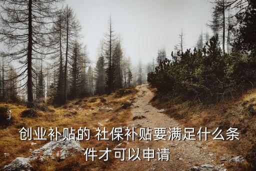  創(chuàng)業(yè)補(bǔ)貼的 社保補(bǔ)貼要滿足什么條件才可以申請