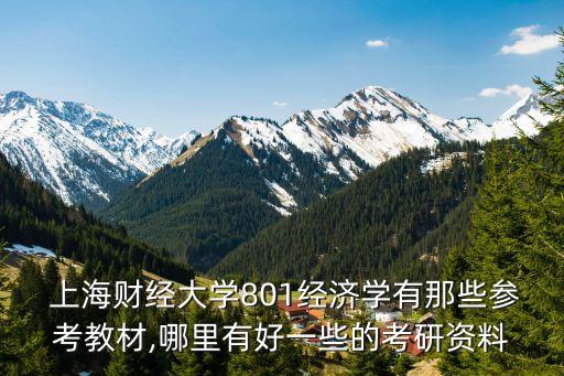  上海財經大學801經濟學有那些參考教材,哪里有好一些的考研資料