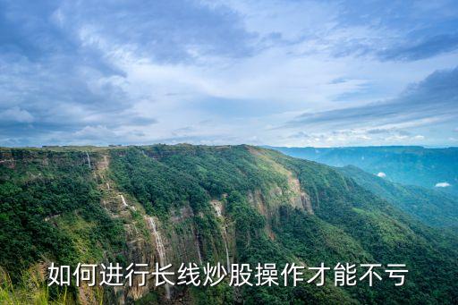 如何進(jìn)行長(zhǎng)線炒股操作才能不虧